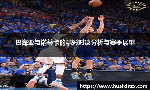 巴海亚与诺蒂卡的精彩对决分析与赛季展望