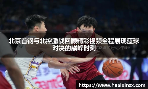 北京首钢与北控激战回顾精彩视频全程展现篮球对决的巅峰时刻